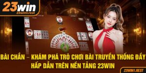 Bai Chan Kham Pha Tro Choi Bai Truyen Thong Day Hap Dan Tren Nen Tang 23Win