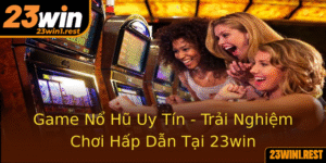 Game No Hu Uy Tin Trai Nghiem Choi Hap Dan Tai 23Win 2