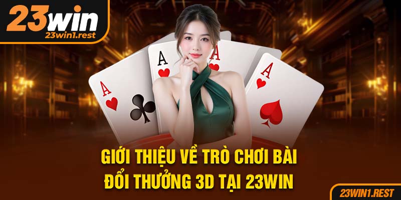 Gioi Thieu Ve Tro Choi Bai Doi Thuong 3D Tai 23Win