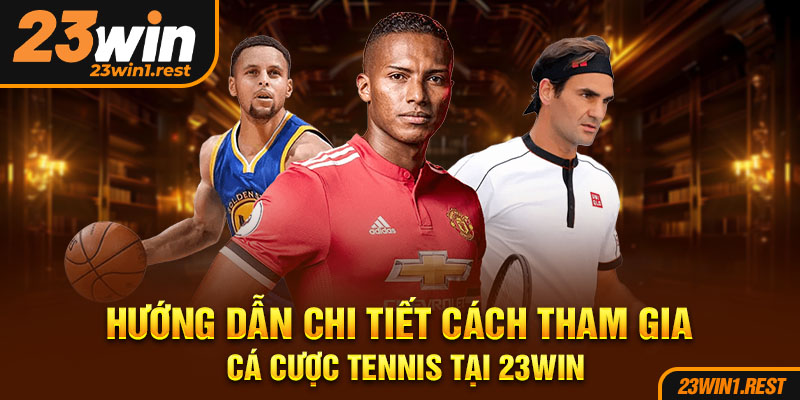 Huong Dan Chi Tiet Cach Tham Gia Ca Cuoc Tennis Tai 23Win