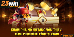 Kham Pha No Hu Tang Von Thu Vi Chinh Phuc Co Hoi Vang Tai 23Win