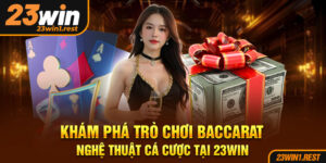 Kham Pha Tro Choi Baccarat Nghe Thuat Ca Cuoc Tai 23Win