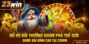 No Hu Doi Thuong Kham Pha The Gioi Game Bai Dinh Cao Tai 23Win