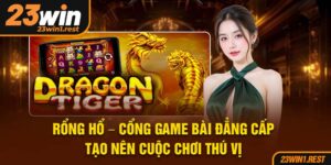 Rong Ho Cong Game Bai Dang Cap Tao Nen Cuoc Choi Thu Vi