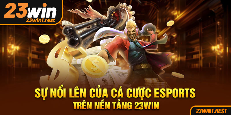 Su Noi Len Cua Ca Cuoc Esports Tren Nen Tang 23Win